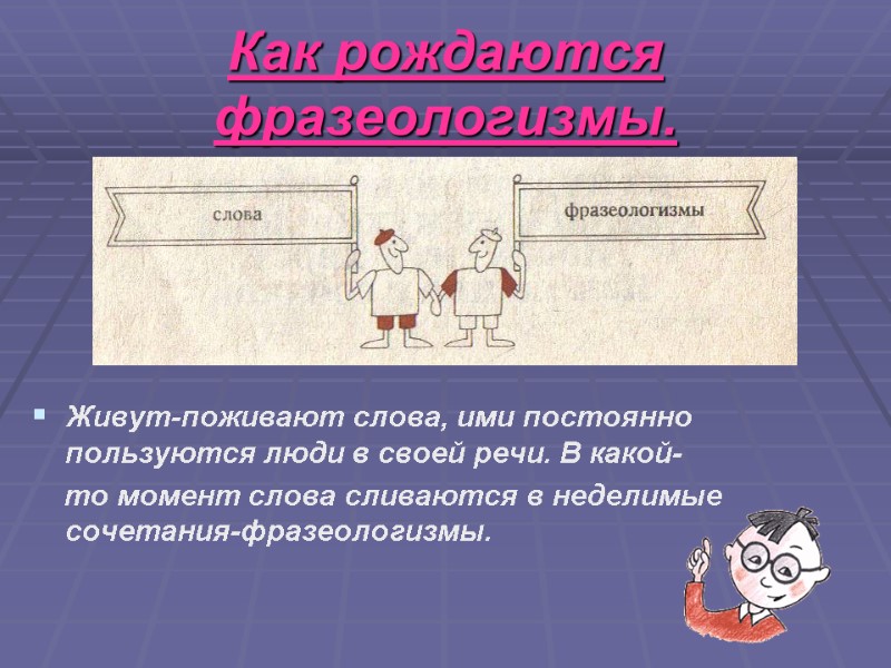 Как рождаются фразеологизмы. Живут-поживают слова, ими постоянно пользуются люди в своей речи. В какой-